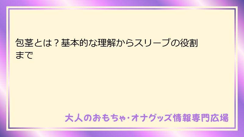 包茎とは？基本的な理解からスリーブの役割まで