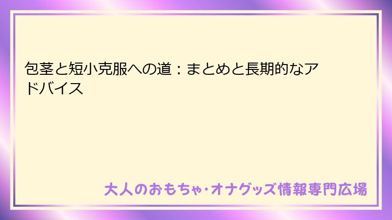 包茎と短小克服への道：まとめと長期的なアドバイス