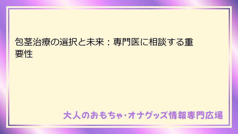包茎治療の選択と未来:専門医に相談する重要性
