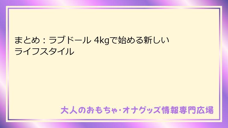 まとめ:ラブドール 4kgで始める新しいライフスタイル