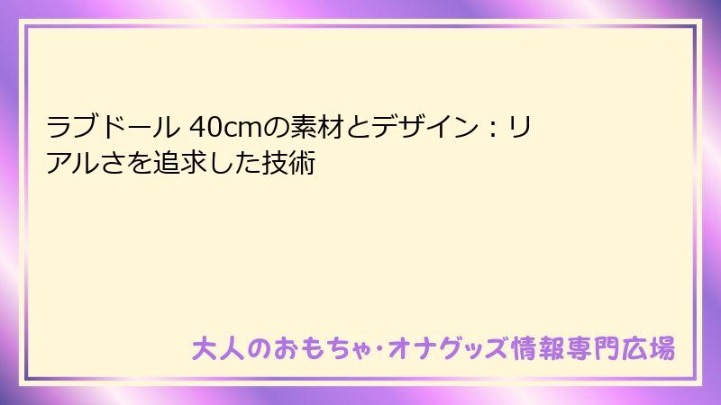 ラブドール 40cmの素材とデザイン:リアルさを追求した技術