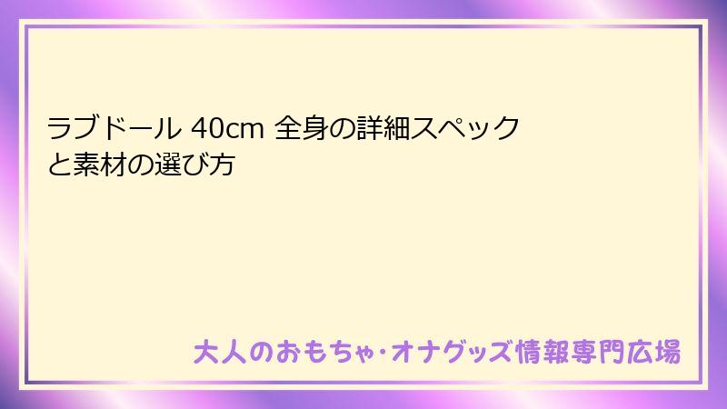 ラブドール 40cm 全身の詳細スペックと素材の選び方