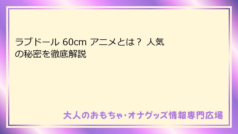 ラブドール 60cm アニメとは？ 人気の秘密を徹底解説