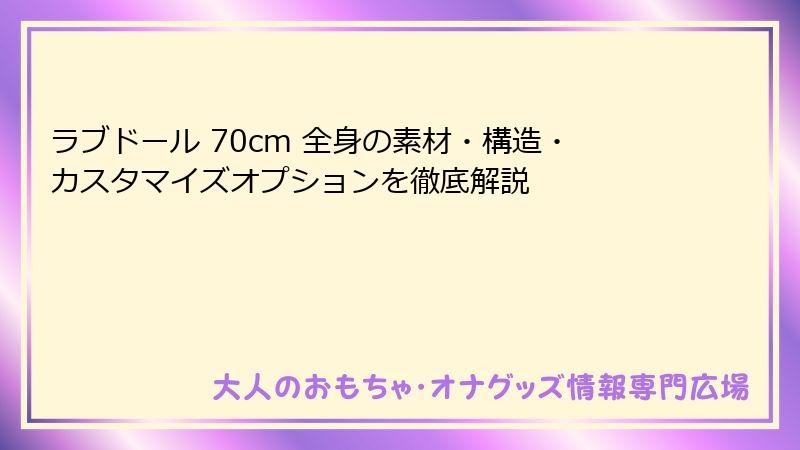 ラブドール 70cm 全身の素材・構造・カスタマイズオプションを徹底解説