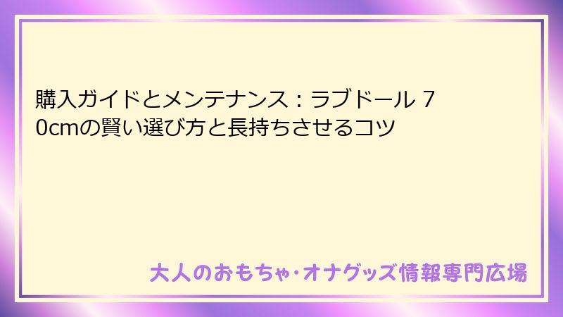 購入ガイドとメンテナンス：ラブドール 70cmの賢い選び方と長持ちさせるコツ