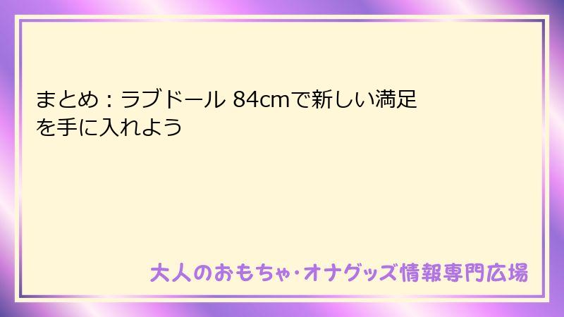 まとめ：ラブドール 84cmで新しい満足を手に入れよう