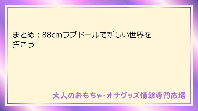 まとめ：88cmラブドールで新しい世界を拓こう