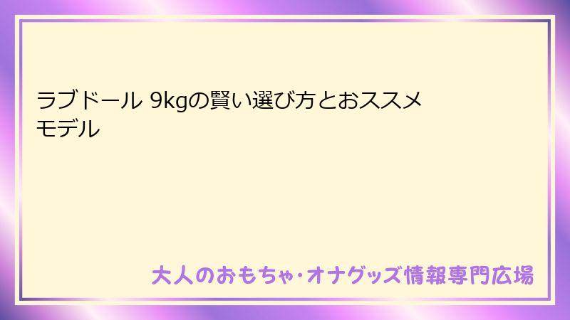 ラブドール 9kgの賢い選び方とおススメモデル