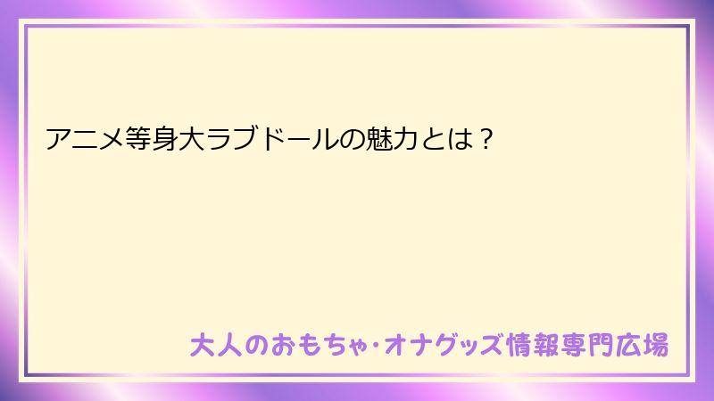 アニメ等身大ラブドールの魅力とは?