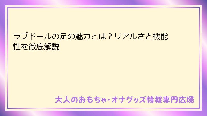 ラブドールの足の魅力とは?リアルさと機能性を徹底解説
