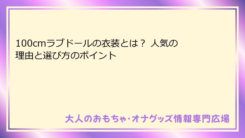 100cmラブドールの衣装とは？ 人気の理由と選び方のポイント
