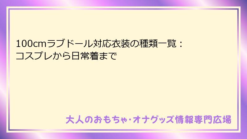 100cmラブドール対応衣装の種類一覧：コスプレから日常着まで