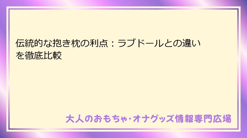 伝統的な抱き枕の利点:ラブドールとの違いを徹底比較