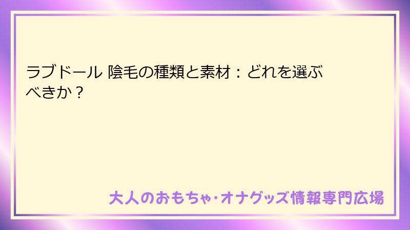 ラブドール 陰毛の種類と素材：どれを選ぶべきか？