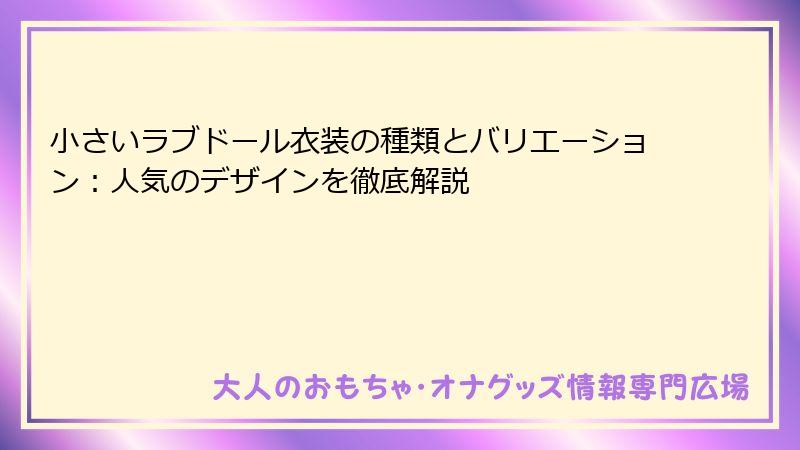小さいラブドール衣装の種類とバリエーション:人気のデザインを徹底解説