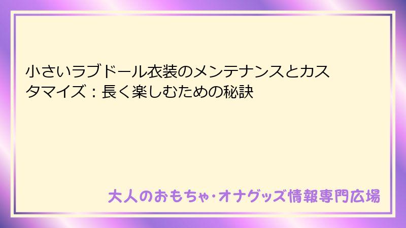 小さいラブドール衣装のメンテナンスとカスタマイズ:長く楽しむための秘訣