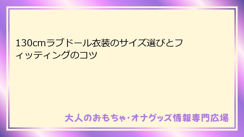 130cmラブドール衣装のサイズ選びとフィッティングのコツ