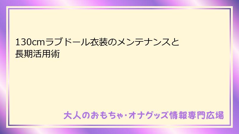 130cmラブドール衣装のメンテナンスと長期活用術