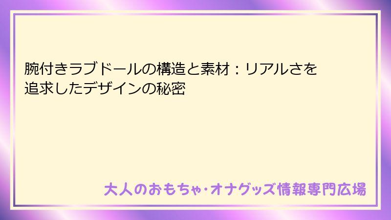 腕付きラブドールの構造と素材:リアルさを追求したデザインの秘密