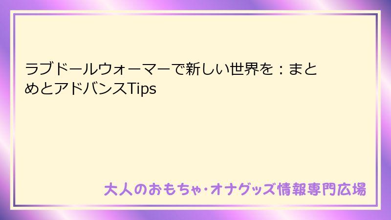 ラブドールウォーマーで新しい世界を：まとめとアドバンスTips