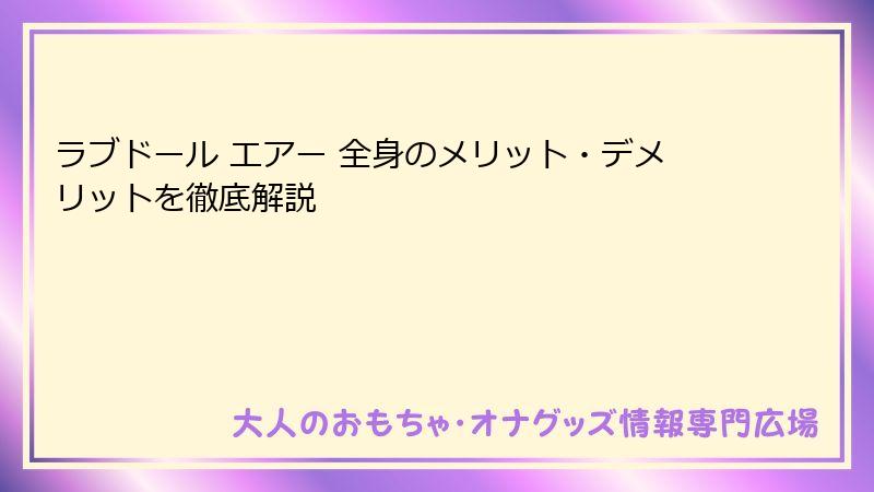 ラブドール エアー 全身のメリット・デメリットを徹底解説