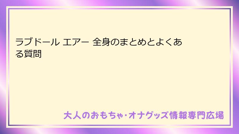 ラブドール エアー 全身のまとめとよくある質問