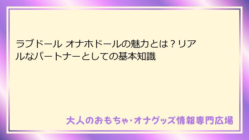 ラブドール オナホドールの魅力とは？リアルなパートナーとしての基本知識