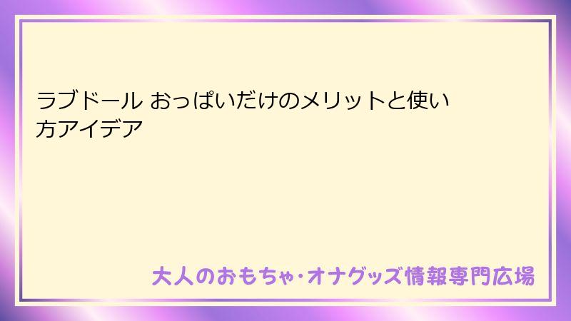 ラブドール おっぱいだけのメリットと使い方アイデア