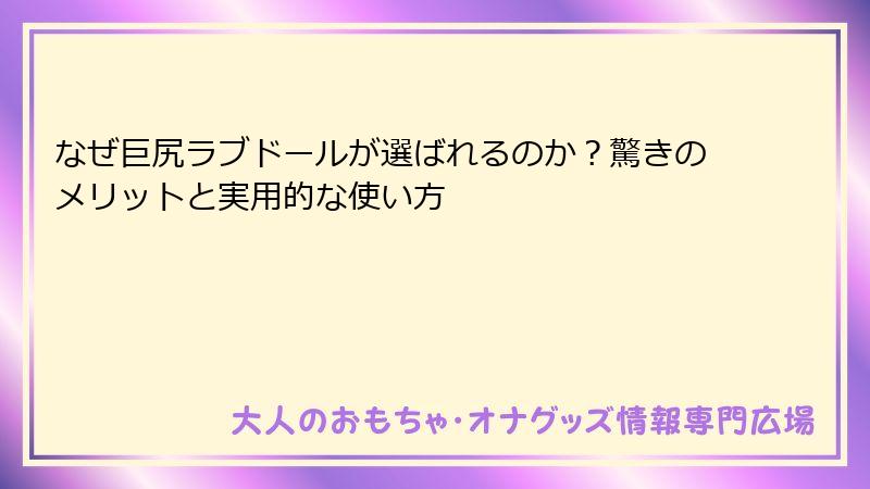 なぜ巨尻ラブドールが選ばれるのか？驚きのメリットと実用的な使い方