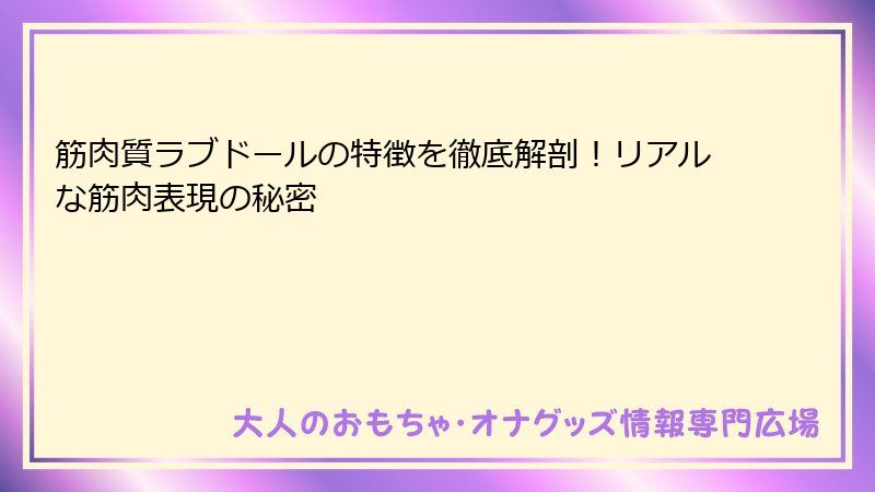 筋肉質ラブドールの特徴を徹底解剖!リアルな筋肉表現の秘密