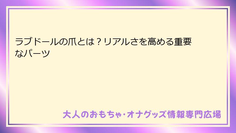ラブドールの爪とは？リアルさを高める重要なパーツ