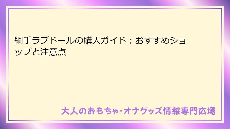 綱手ラブドールの購入ガイド：おすすめショップと注意点
