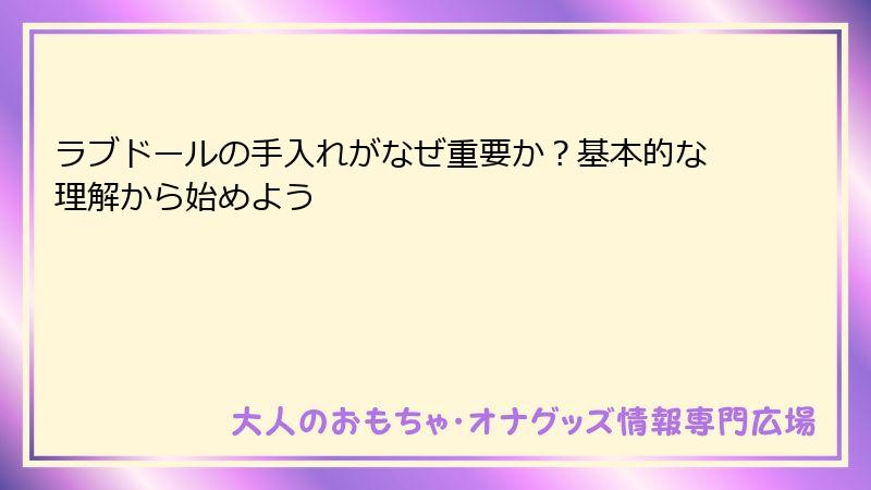 ラブドールの手入れがなぜ重要か？基本的な理解から始めよう
