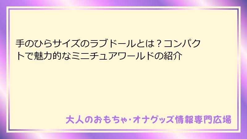 手のひらサイズのラブドールとは？コンパクトで魅力的なミニチュアワールドの紹介