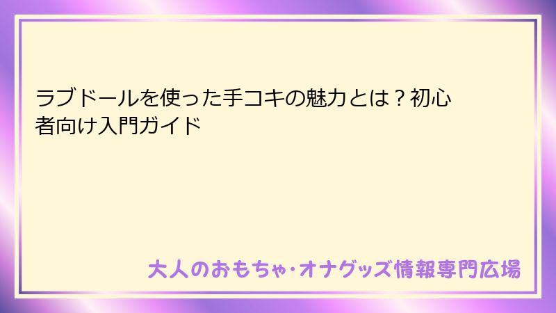 ラブドールを使った手コキの魅力とは？初心者向け入門ガイド