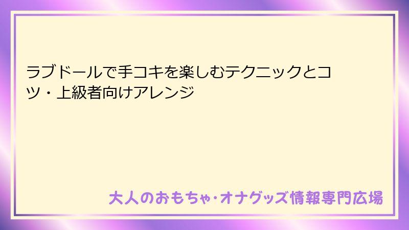 ラブドールで手コキを楽しむテクニックとコツ・上級者向けアレンジ