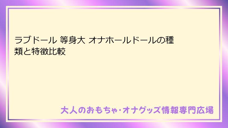 ラブドール 等身大 オナホールドールの種類と特徴比較
