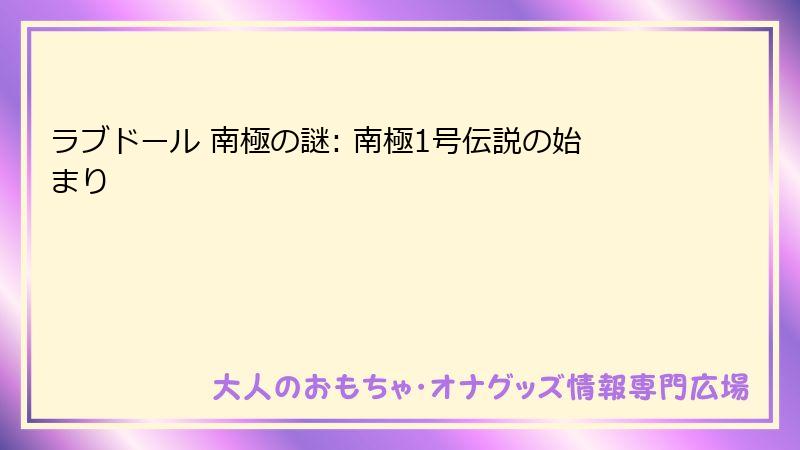 ラブドール 南極の謎: 南極1号伝説の始まり