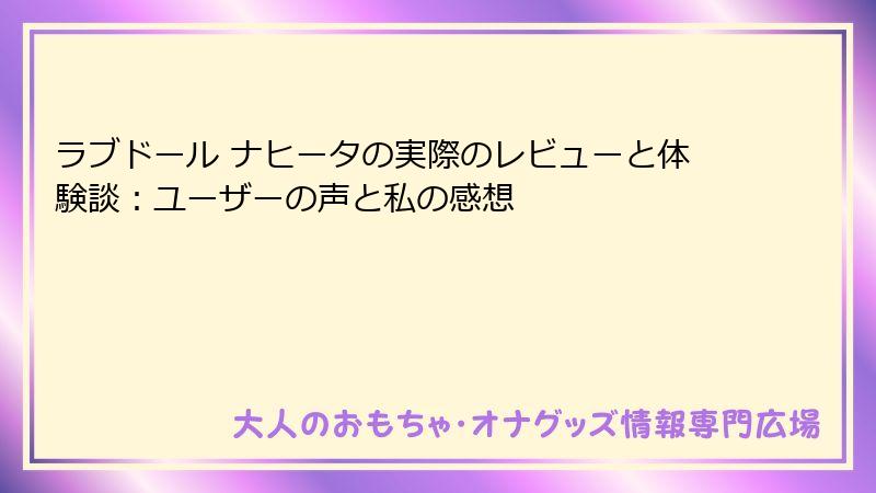 ラブドール ナヒータの実際のレビューと体験談：ユーザーの声と私の感想