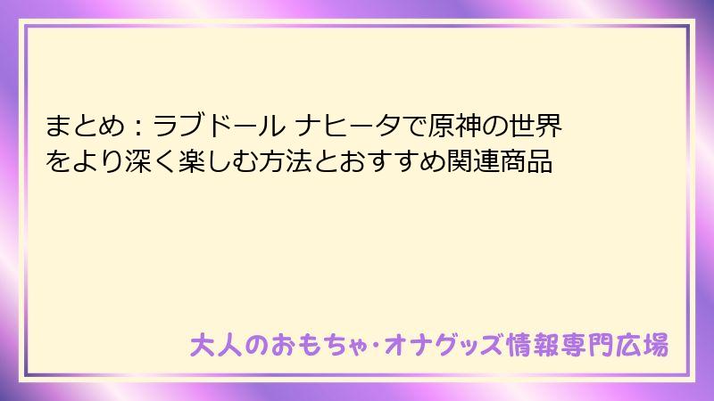まとめ：ラブドール ナヒータで原神の世界をより深く楽しむ方法とおすすめ関連商品