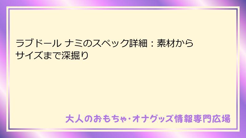 ラブドール ナミのスペック詳細：素材からサイズまで深掘り