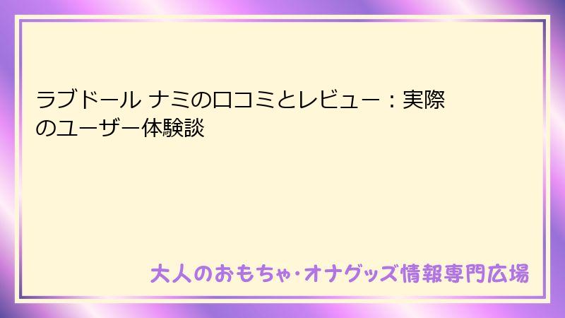 ラブドール ナミの口コミとレビュー：実際のユーザー体験談