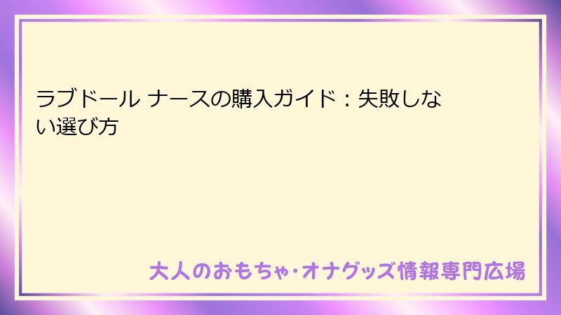 ラブドール ナースの購入ガイド:失敗しない選び方