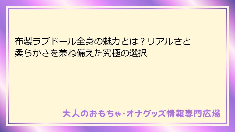 布製ラブドール全身の魅力とは？リアルさと柔らかさを兼ね備えた究極の選択