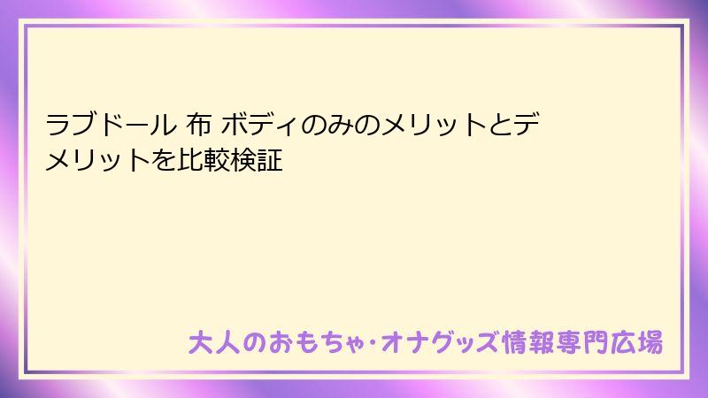 ラブドール 布 ボディのみのメリットとデメリットを比較検証
