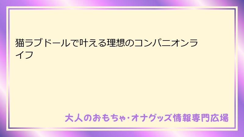 猫ラブドールで叶える理想のコンパニオンライフ