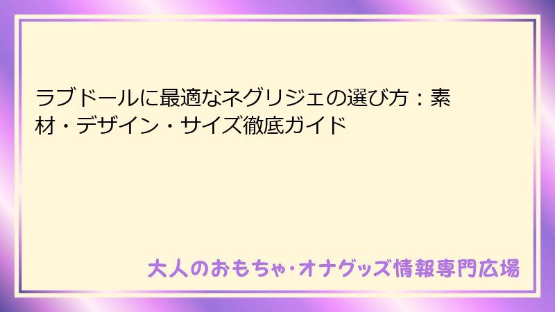 ラブドールに最適なネグリジェの選び方:素材・デザイン・サイズ徹底ガイド