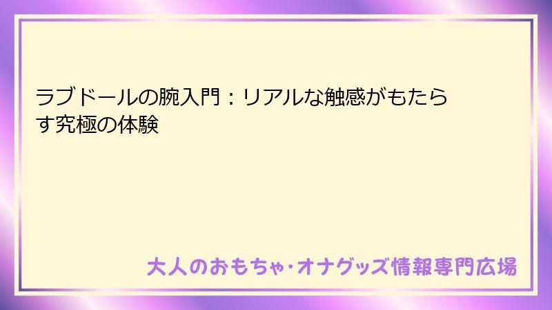 ラブドールの腕入門:リアルな触感がもたらす究極の体験