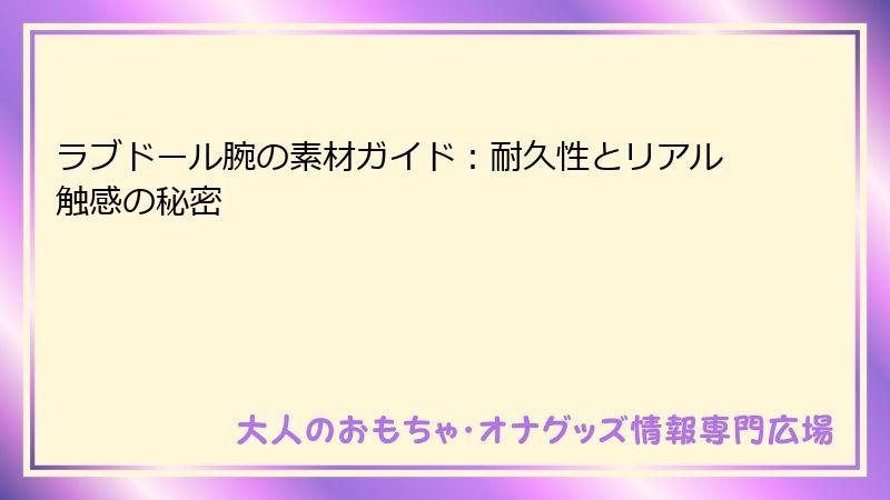 ラブドール腕の素材ガイド:耐久性とリアル触感の秘密