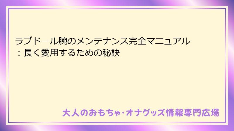ラブドール腕のメンテナンス完全マニュアル:長く愛用するための秘訣